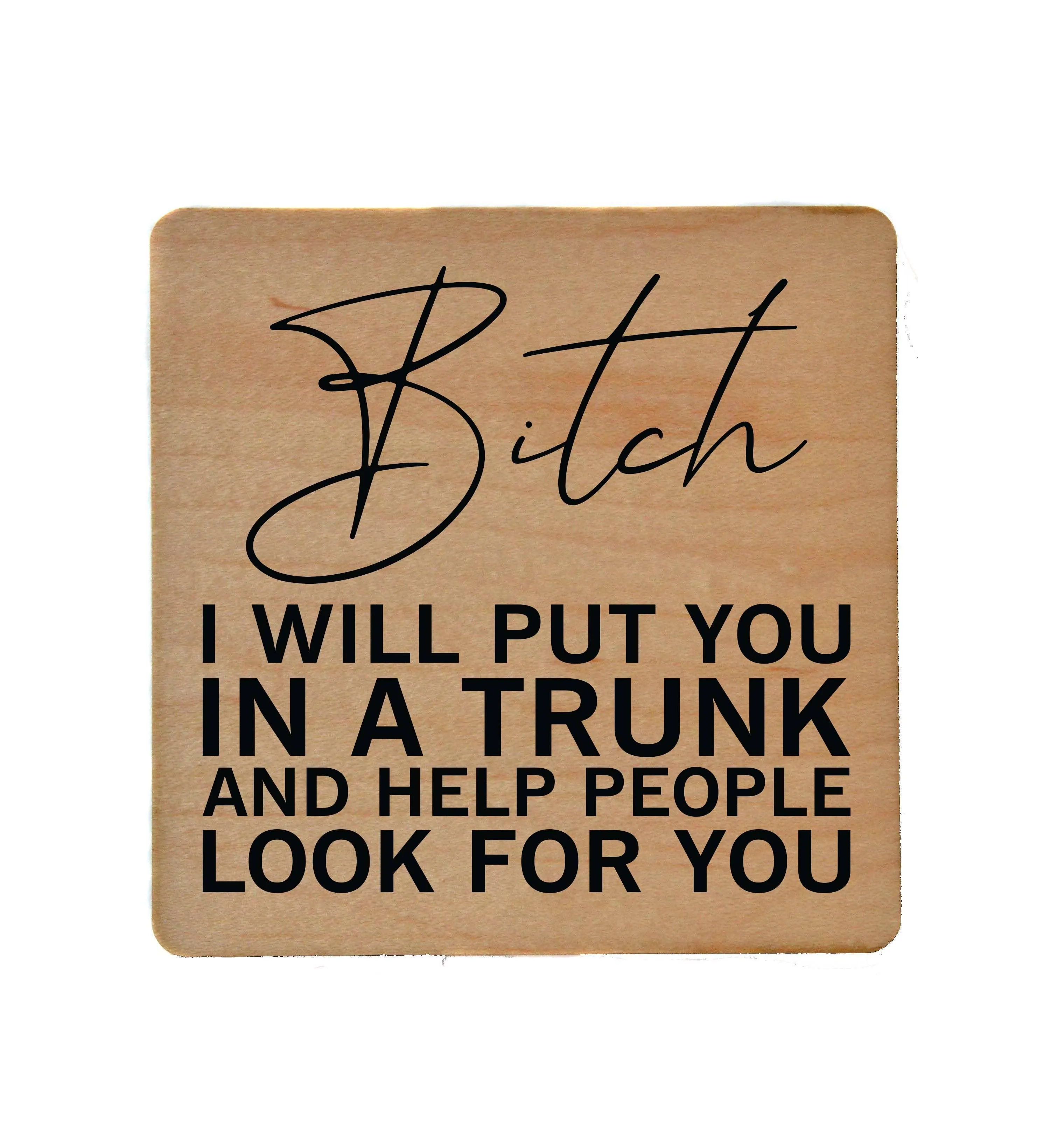 I Will Put You In A Trunk And Help Look Wood Coasters